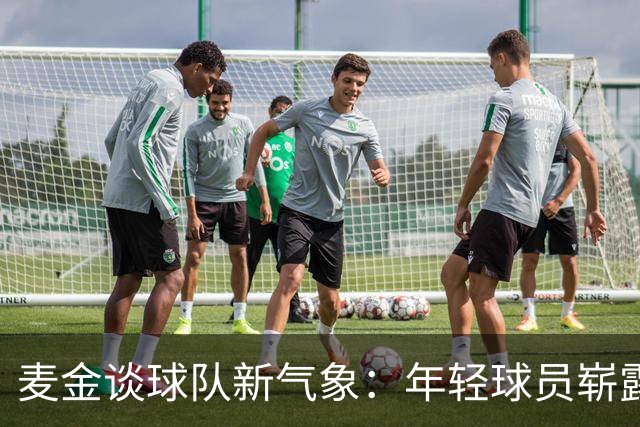 麦金谈球队新气象：年轻球员崭露头角，信心大增